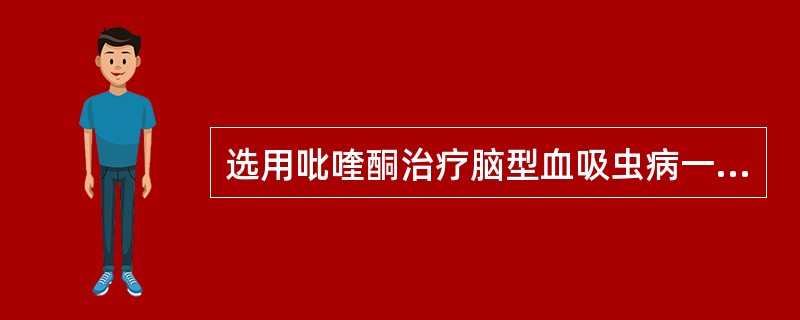 选用吡喹酮治疗脑型血吸虫病一般疗程（）