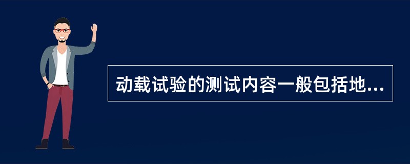 动载试验的测试内容一般包括地脉动测试、跑车测试、跳车测试三项。试验时，宜从动力响