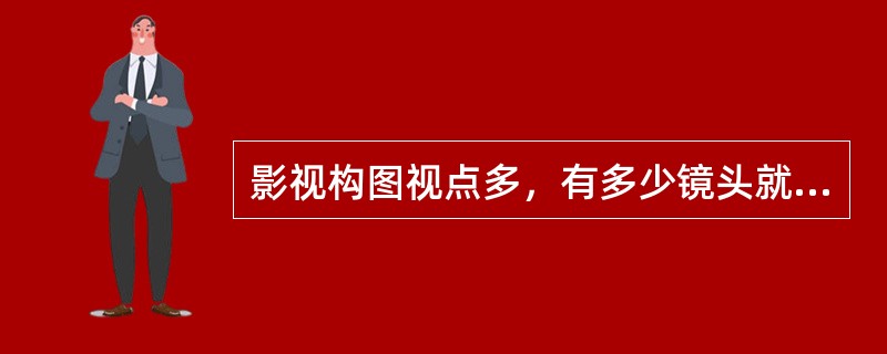 影视构图视点多，有多少镜头就有多少视点。如像电影那样采用运动摄影拍摄，在一个镜头