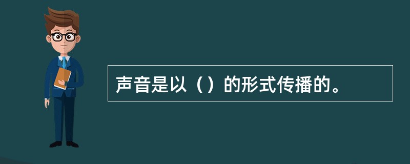 声音是以（）的形式传播的。