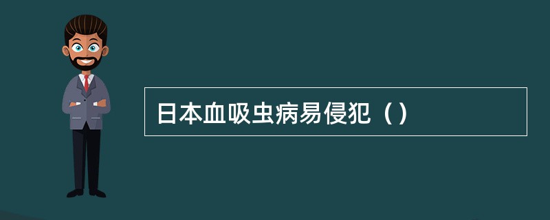 日本血吸虫病易侵犯（）