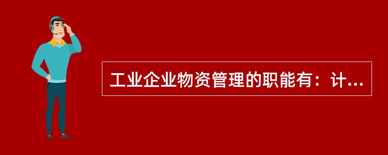 工业企业物资管理的职能有：计划工作、采购工作、保管工作、供应发放工作（）