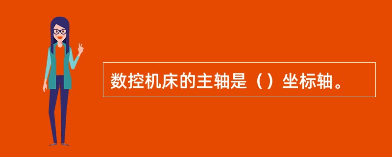 数控机床的主轴是（）坐标轴。