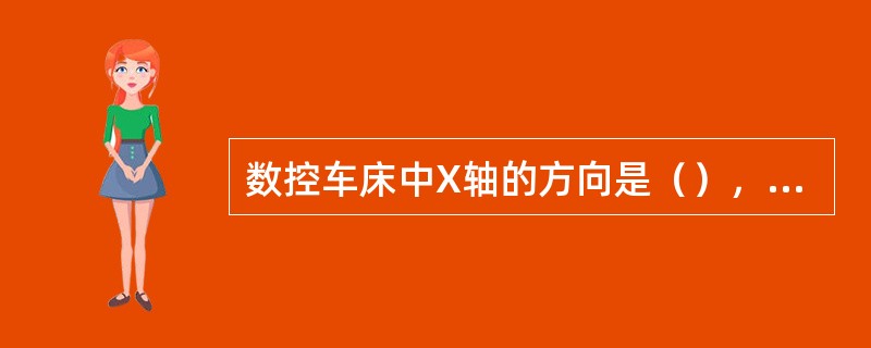 数控车床中X轴的方向是（），其正方向是远离工件的方向。