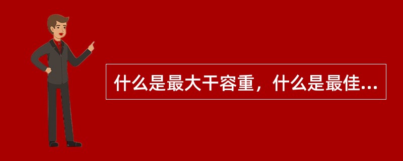 什么是最大干容重，什么是最佳含水量？