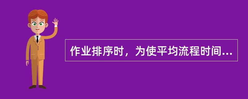 作业排序时，为使平均流程时间最短，应按（）准则进行。