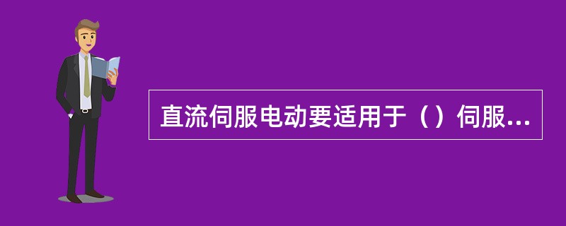 直流伺服电动要适用于（）伺服系统中。