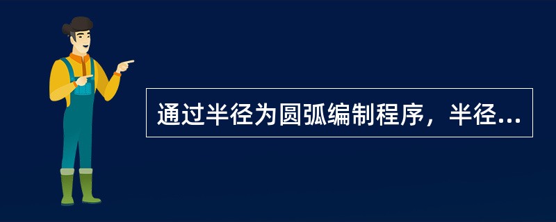 通过半径为圆弧编制程序，半径取负值时刀具移动角应（）。