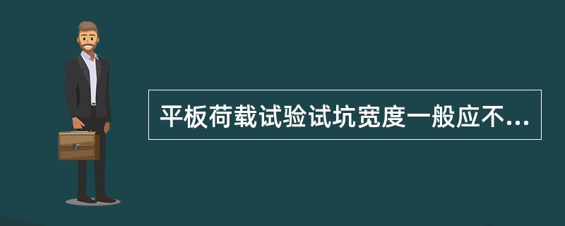 平板荷载试验试坑宽度一般应不小于承压板直径的3倍，以满足受荷边界条件的要求。