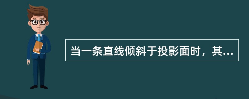 当一条直线倾斜于投影面时，其投影长度比原直线长度缩短，这属于线投影特征之一，称（