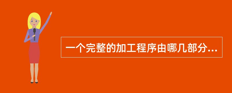 一个完整的加工程序由哪几部分组成？其开始部分和结束部分常用什么符号及代码表示？