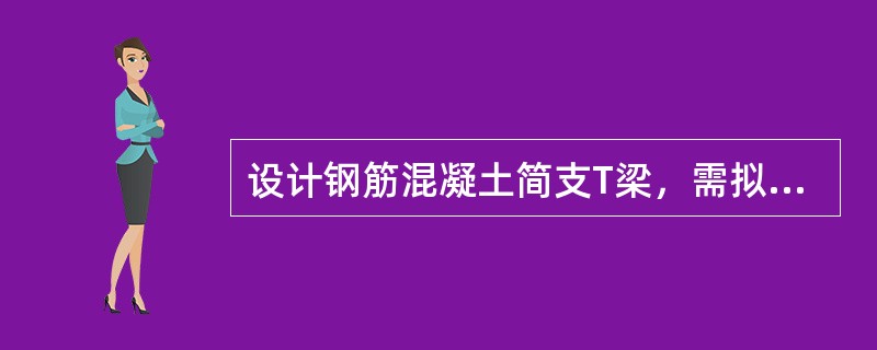 设计钢筋混凝土简支T梁，需拟定的主要尺寸有（）、梁高、（）、翼缘板厚度。