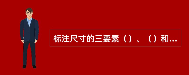 标注尺寸的三要素（）、（）和（）。