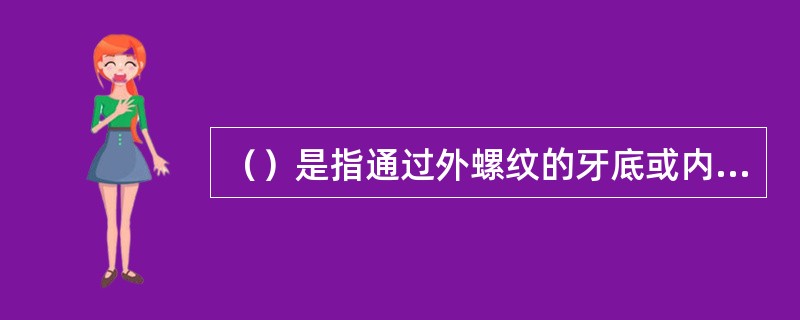 （）是指通过外螺纹的牙底或内螺纹的牙顶假想的一圆柱面的直径。