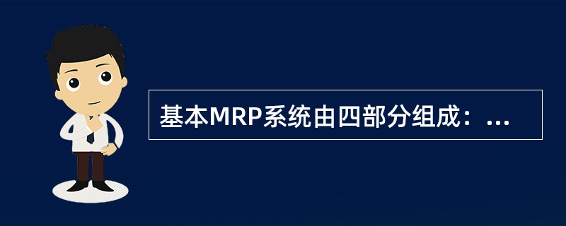 基本MRP系统由四部分组成：________、产品结构资料的组织和维护、库存业务