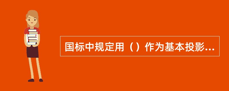 国标中规定用（）作为基本投影面。