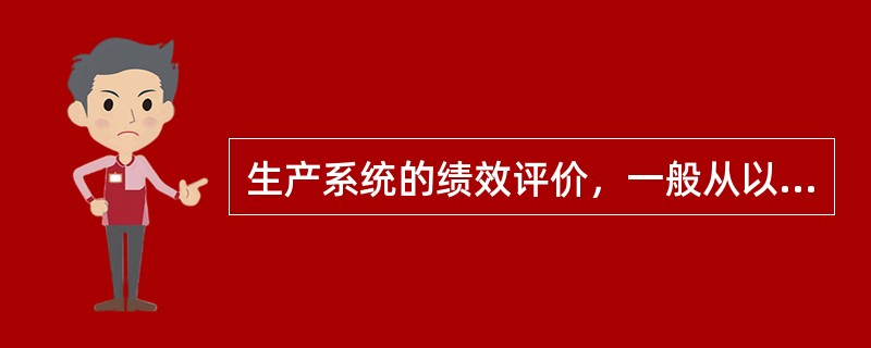 生产系统的绩效评价，一般从以下几个方面去进行：质量、成本、________、有效