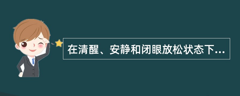 在清醒、安静和闭眼放松状态下，正常人脑电图的基本节律是（）