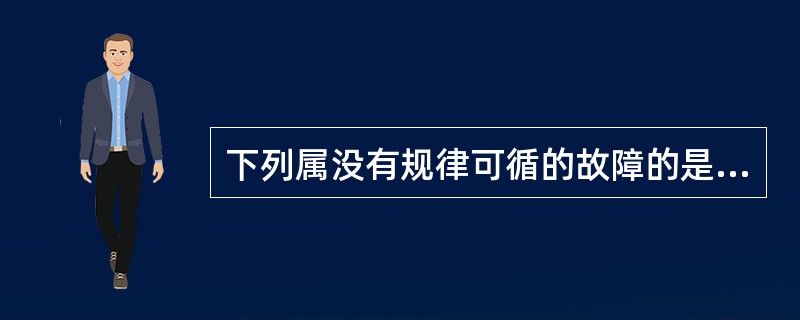 下列属没有规律可循的故障的是（）