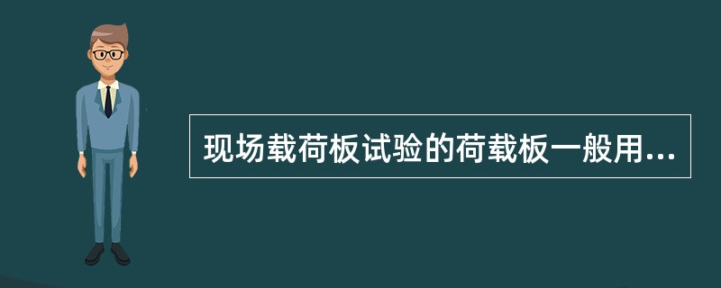 现场载荷板试验的荷载板一般用刚性方形板或圆形板，其面积应为（）