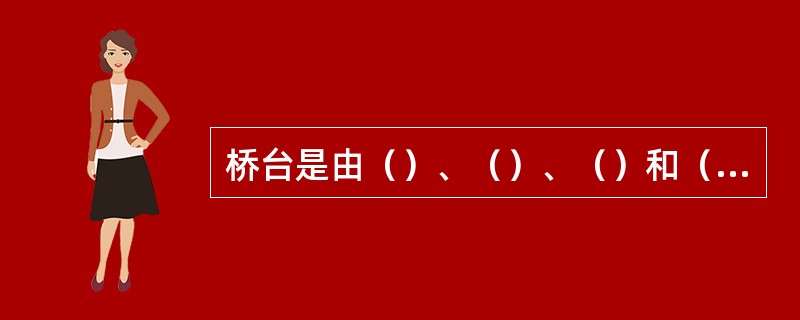 桥台是由（）、（）、（）和（）等几部分组成。