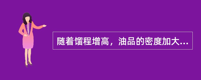 随着馏程增高，油品的密度加大，粘度（）。