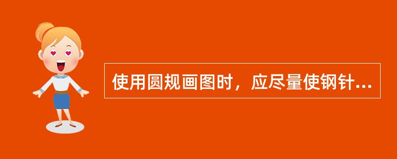 使用圆规画图时，应尽量使钢针和铅笔芯垂直于纸面。