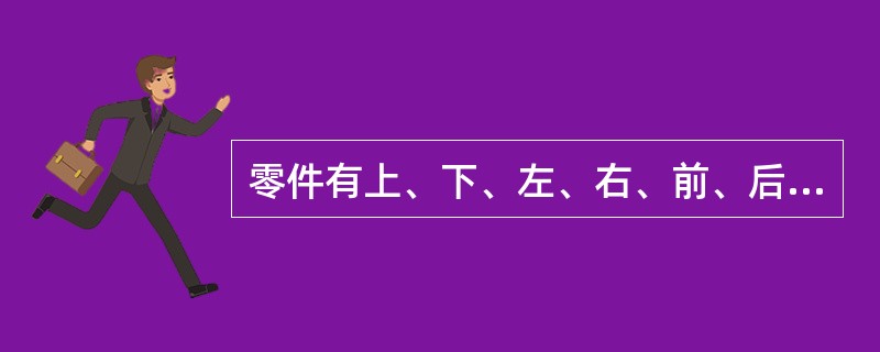 零件有上、下、左、右、前、后六个方位，在主视图上只能反映零件的（）方位，俯视图上