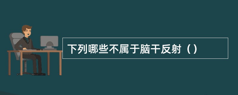 下列哪些不属于脑干反射（）