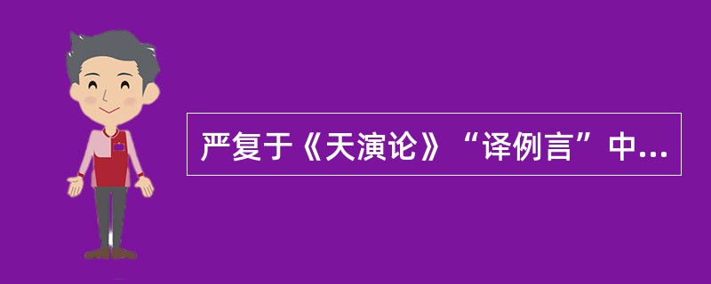 严复于《天演论》“译例言”中称译事有三难：（）。