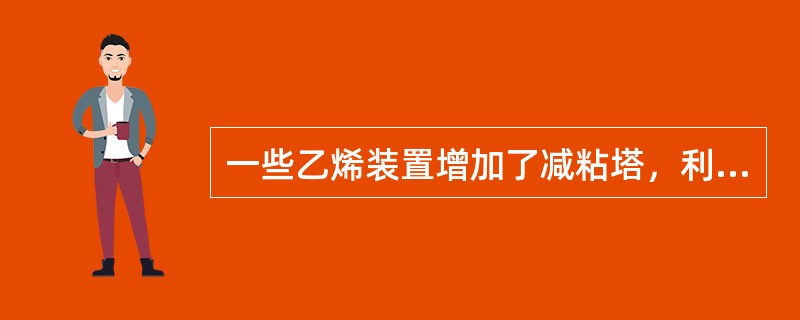 一些乙烯装置增加了减粘塔，利用乙烷炉出口裂解气来汽提外送的裂解燃料油，减粘塔的优