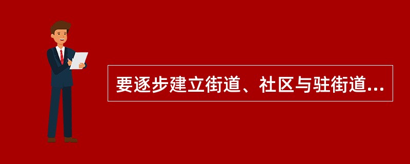 要逐步建立街道、社区与驻街道、社区党组织之间双向联系、（）、双向服务的党建联系会