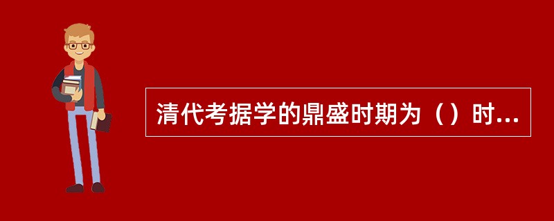 清代考据学的鼎盛时期为（）时期，有惠栋为代表的吴派，戴震为代表的皖派和汪中、焦循