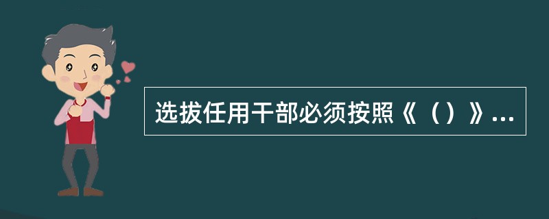 选拔任用干部必须按照《（）》规定办事，严格把关。对本级管理的干部任用，不符合《（