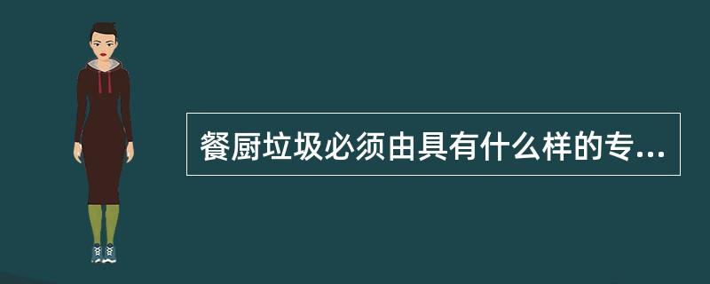 餐厨垃圾必须由具有什么样的专业队伍运输？