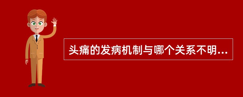 头痛的发病机制与哪个关系不明确（）