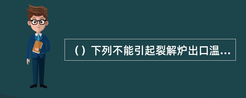 （）下列不能引起裂解炉出口温度波动的因素是。