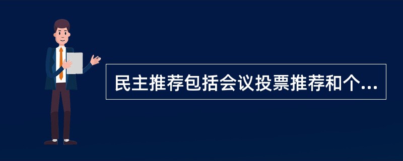 民主推荐包括会议投票推荐和个别谈话推荐，民主推荐结果（）内有效。