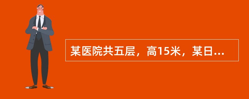 某医院共五层，高15米，某日三层发生火灾，消防队接警后到达现场，发现个别窗口向外