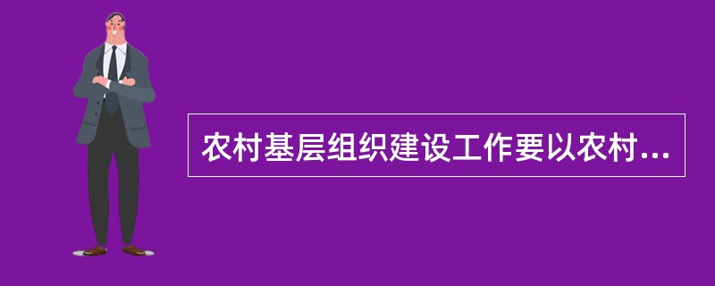 农村基层组织建设工作要以农村基层组织建设为总揽；以（）为中心。