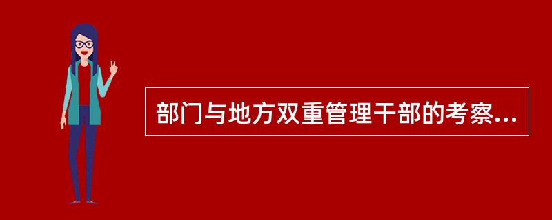 部门与地方双重管理干部的考察工作，由（）负责，会同（）进行。