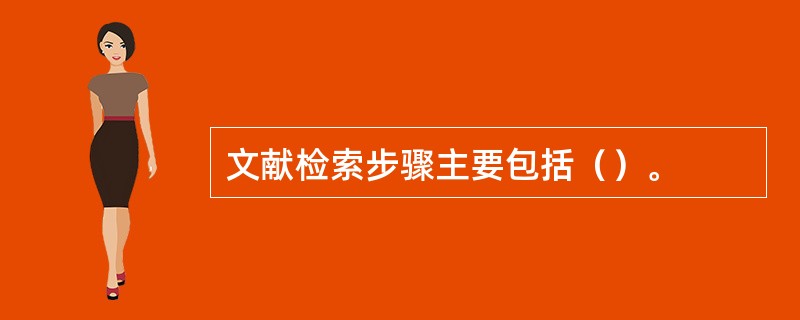 文献检索步骤主要包括()。 文献检索步骤主要包括()。