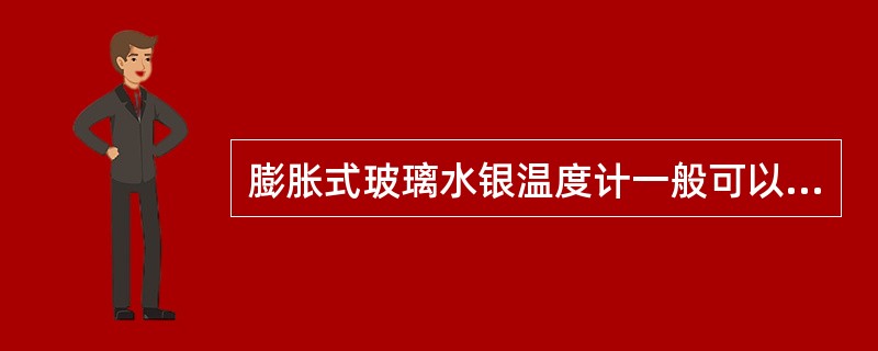 膨胀式玻璃水银温度计一般可以测量（）的温度。