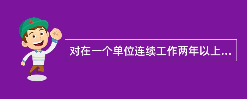 对在一个单位连续工作两年以上合同制工人（包括临时工），经过培养、教育和考察，确实