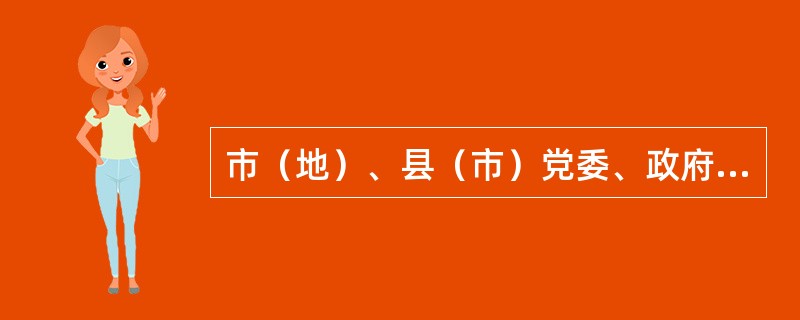 市（地）、县（市）党委、政府领导班子正职的拟任人选和推荐人选，由（）提名，党的委