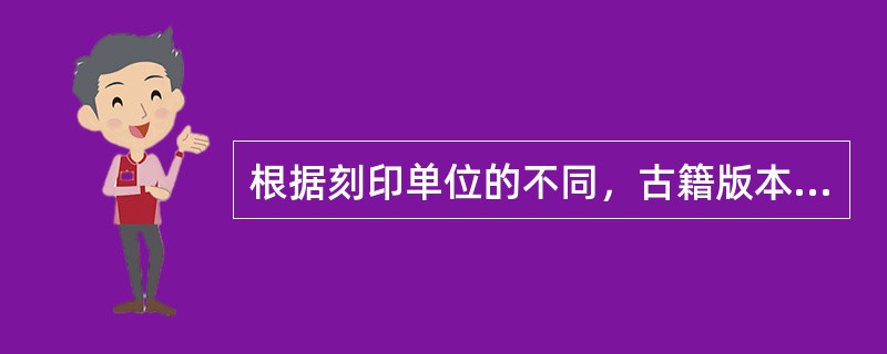 根据刻印单位的不同，古籍版本有哪些类型？