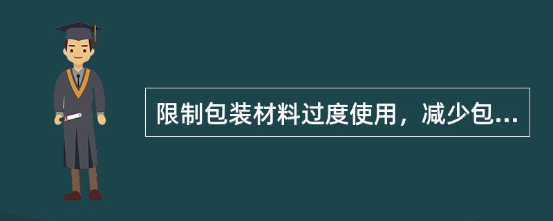 限制包装材料过度使用，减少包装性废物产生，要探索建立包装物（）制度，促进包装物（