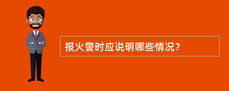 报火警时应说明哪些情况？