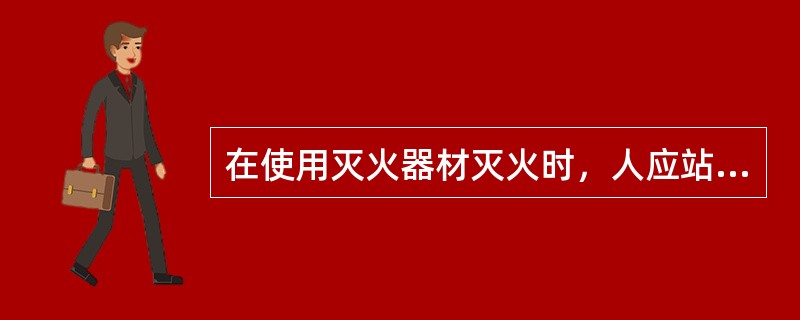 在使用灭火器材灭火时，人应站在火焰的（）。