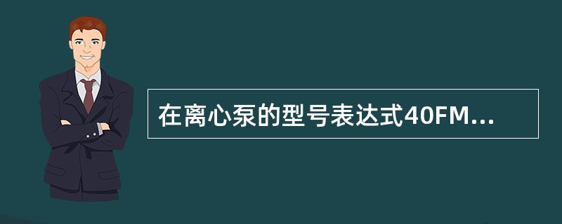 在离心泵的型号表达式40FM1－26中，数字和字母各代表什么含义？